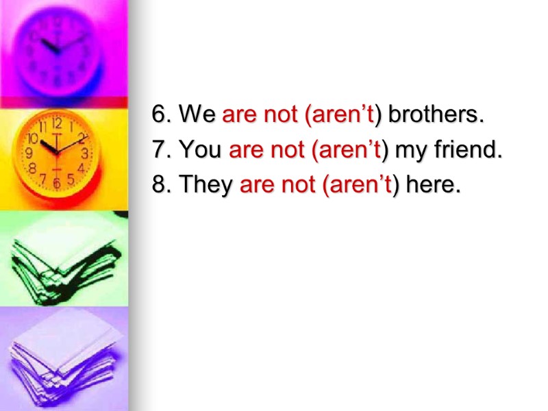 6. We are not (aren’t) brothers. 7. You are not (aren’t) my friend. 8.